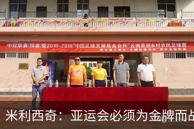 米利西奇：亚运会必须为金牌而战，在亚洲我们不惧怕任何对手