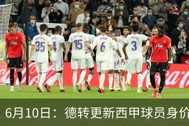 6月10日：德转更新西甲球员身价！姆巴佩跌出世界第一身价！巴尔韦德最惨！